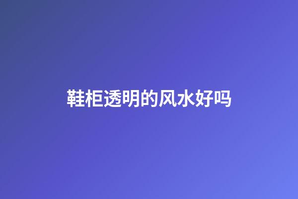 鞋柜透明的风水好吗