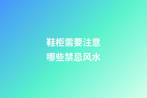 鞋柜需要注意哪些禁忌风水