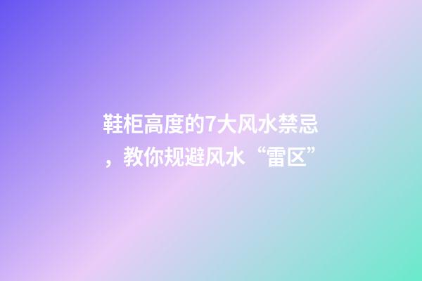 鞋柜高度的7大风水禁忌，教你规避风水“雷区”