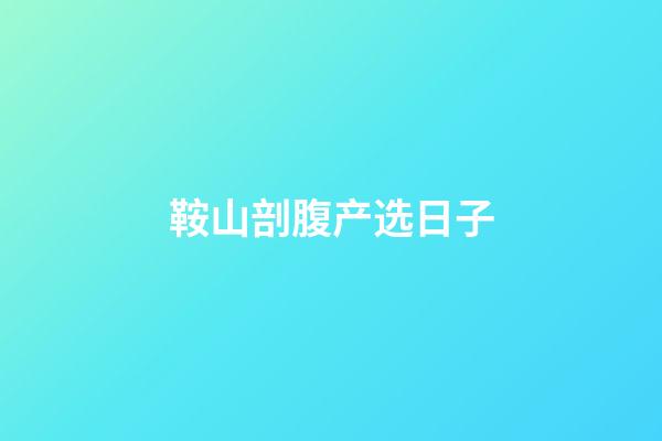 鞍山剖腹产选日子