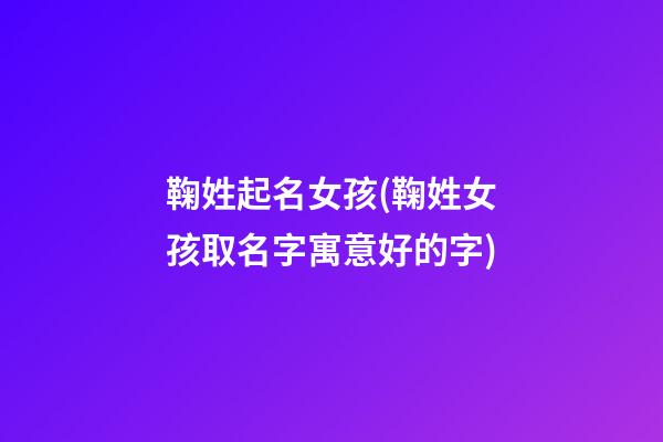 鞠姓起名女孩(鞠姓女孩取名字寓意好的字)