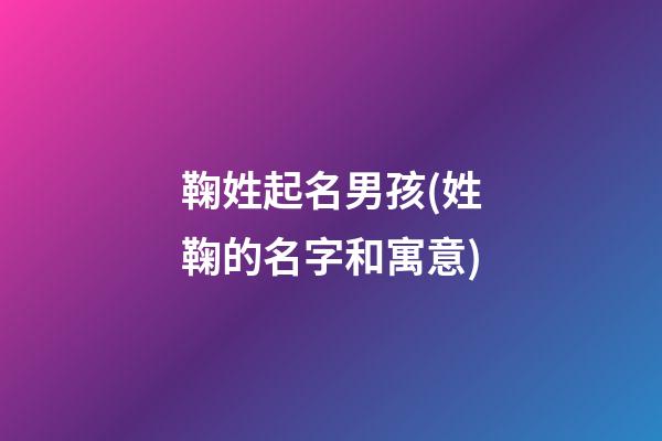 鞠姓起名男孩(姓鞠的名字和寓意)