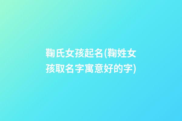 鞠氏女孩起名(鞠姓女孩取名字寓意好的字)