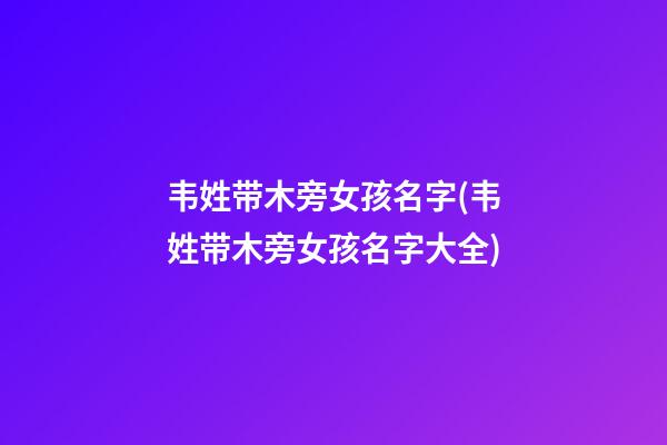 韦姓带木旁女孩名字(韦姓带木旁女孩名字大全)