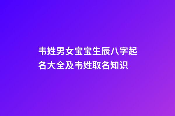 韦姓男女宝宝生辰八字起名大全及韦姓取名知识
