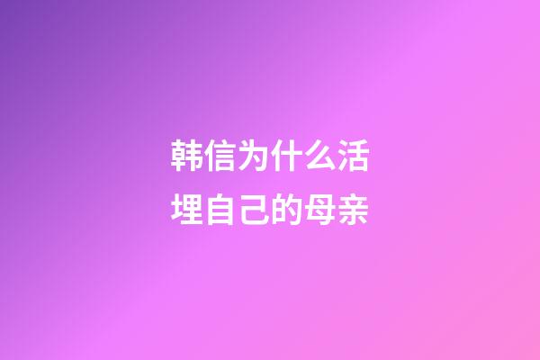 韩信为什么活埋自己的母亲