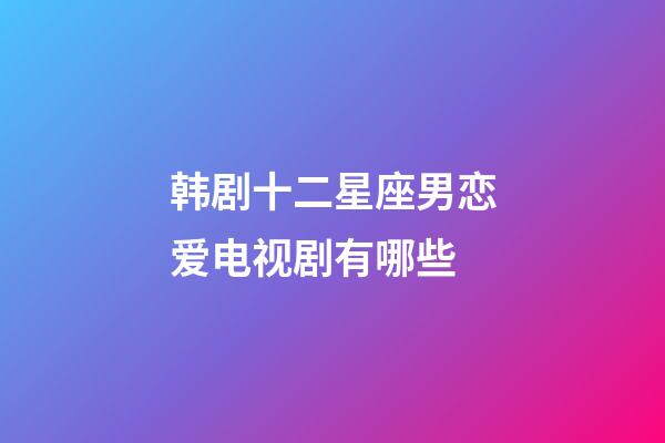 韩剧十二星座男恋爱电视剧有哪些-第1张-星座运势-玄机派