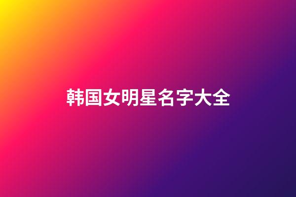 韩国女明星名字大全