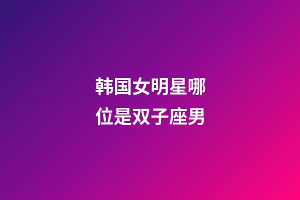 韩国女明星哪位是双子座男-第1张-星座运势-玄机派