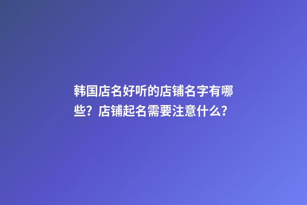 韩国店名好听的店铺名字有哪些？店铺起名需要注意什么？-第1张-店铺起名-玄机派