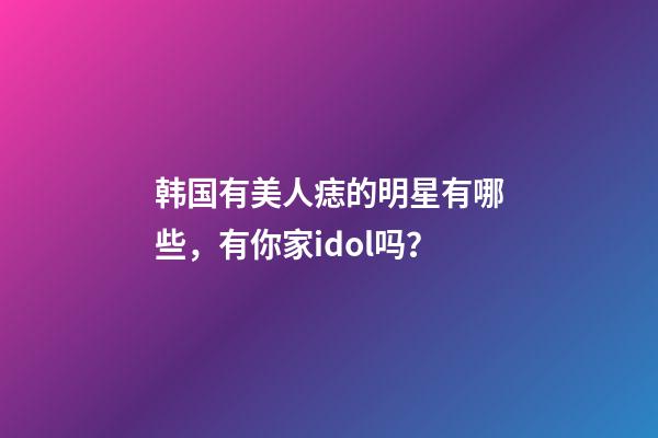韩国有美人痣的明星有哪些，有你家idol吗？