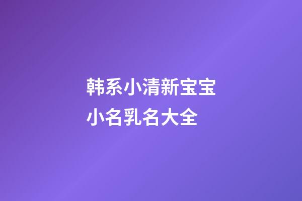 韩系小清新宝宝小名乳名大全