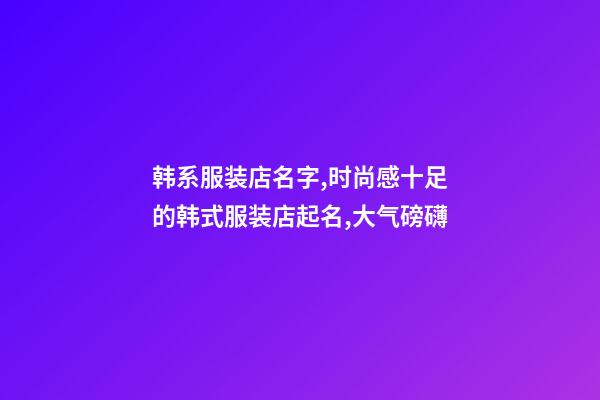 韩系服装店名字,时尚感十足的韩式服装店起名,大气磅礴-第1张-店铺起名-玄机派
