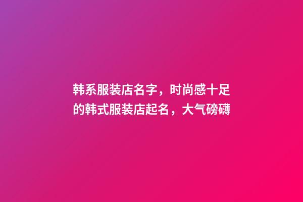 韩系服装店名字，时尚感十足的韩式服装店起名，大气磅礴-第1张-店铺起名-玄机派