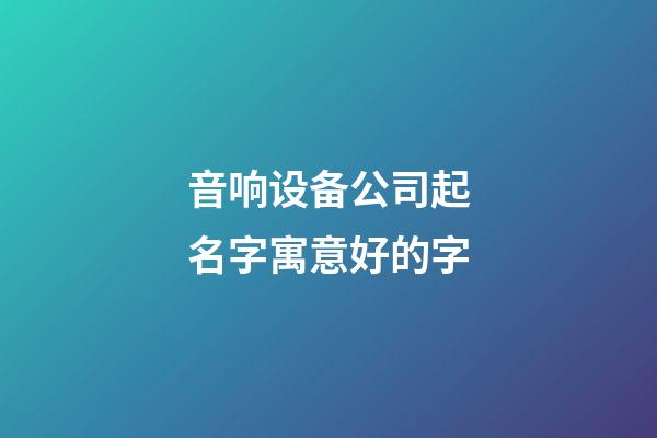 音响设备公司起名字寓意好的字-第1张-公司起名-玄机派
