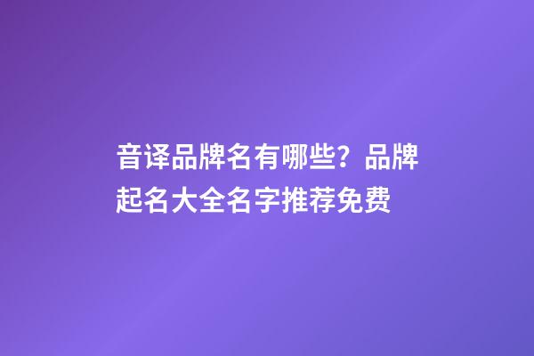音译品牌名有哪些？品牌起名大全名字推荐免费