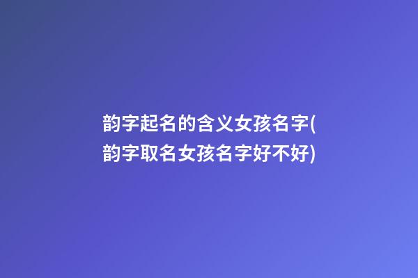 韵字起名的含义女孩名字(韵字取名女孩名字好不好)