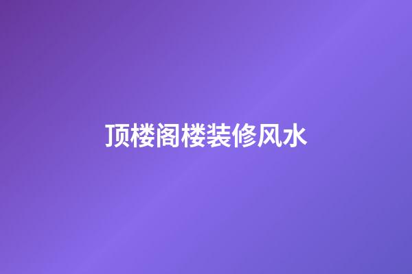 顶楼阁楼装修风水