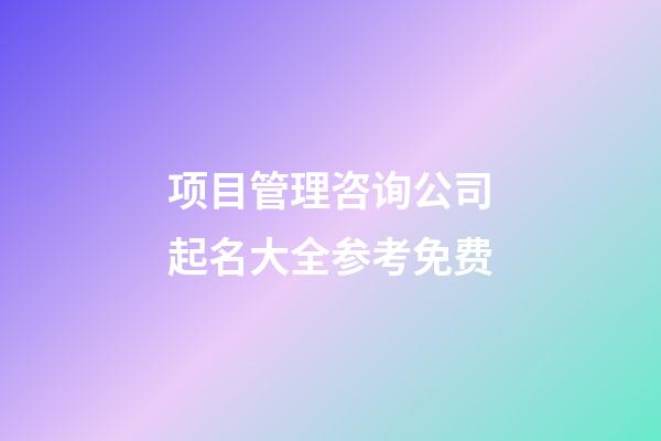 项目管理咨询公司起名大全参考免费-第1张-公司起名-玄机派