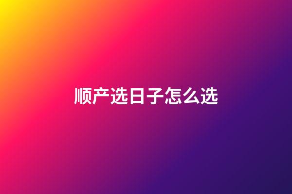 顺产选日子怎么选