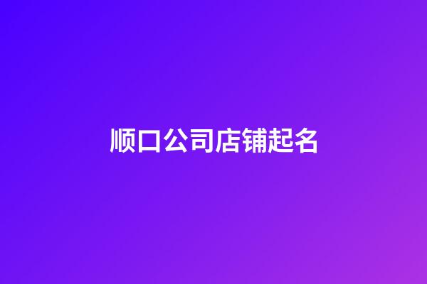 顺口公司店铺起名