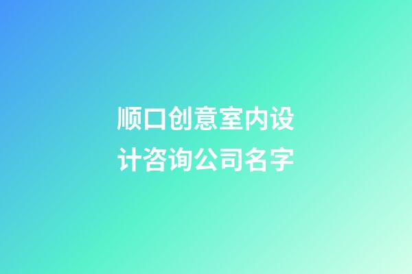 顺口创意室内设计咨询公司名字-第1张-公司起名-玄机派