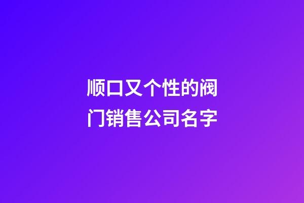 顺口又个性的阀门销售公司名字-第1张-公司起名-玄机派