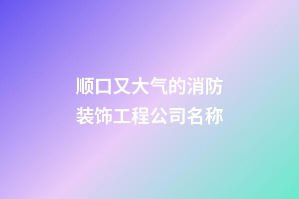 顺口又大气的消防装饰工程公司名称-第1张-公司起名-玄机派