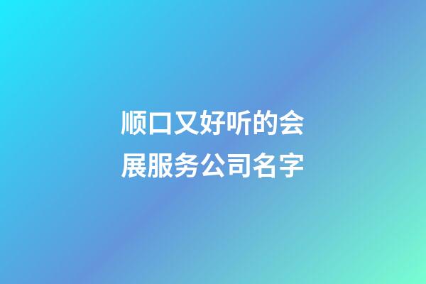 顺口又好听的会展服务公司名字-第1张-公司起名-玄机派