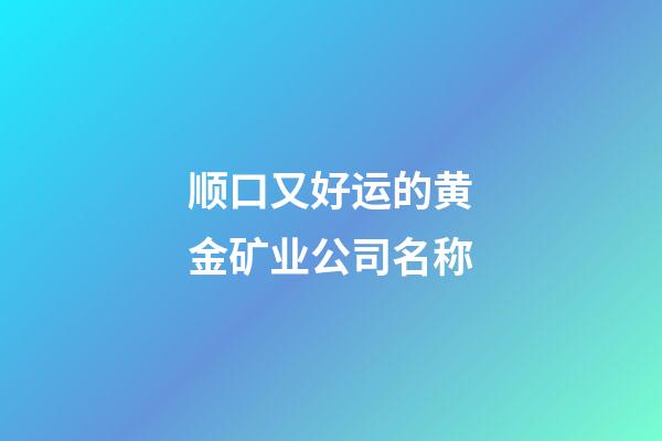 顺口又好运的黄金矿业公司名称-第1张-公司起名-玄机派