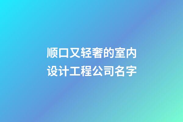 顺口又轻奢的室内设计工程公司名字-第1张-公司起名-玄机派