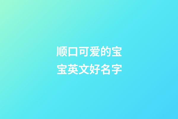顺口可爱的宝宝英文好名字