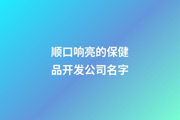 顺口响亮的保健品开发公司名字-第1张-公司起名-玄机派