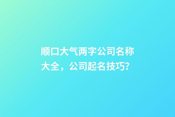 顺口大气两字公司名称大全，公司起名技巧？