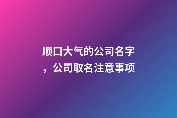 顺口大气的公司名字，公司取名注意事项
