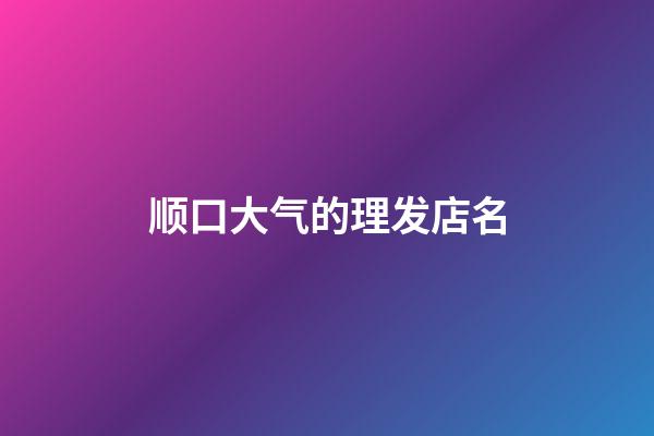 顺口大气的理发店名