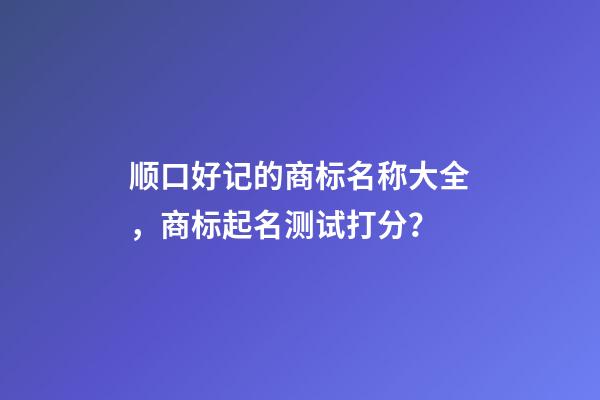顺口好记的商标名称大全，商标起名测试打分？-第1张-商标起名-玄机派