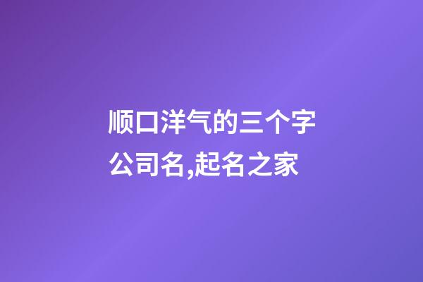顺口洋气的三个字公司名,起名之家