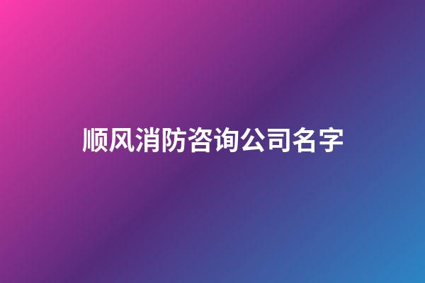 顺风消防咨询公司名字-第1张-公司起名-玄机派
