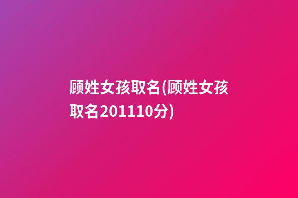 顾姓女孩取名(顾姓女孩取名201110分)