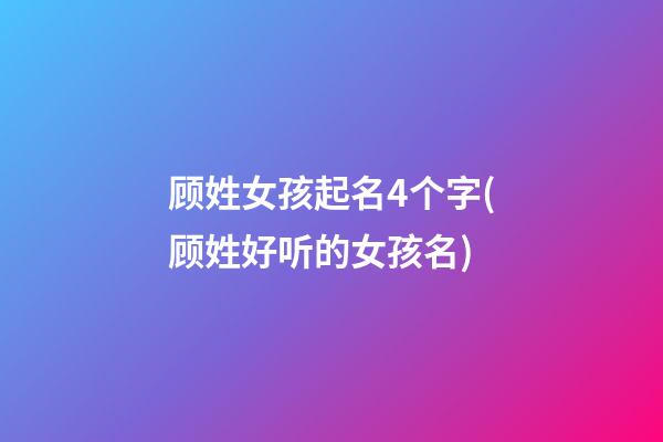 顾姓女孩起名4个字(顾姓好听的女孩名)