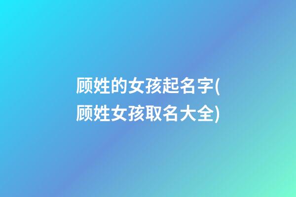 顾姓的女孩起名字(顾姓女孩取名大全)