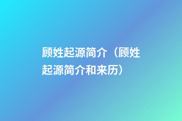顾姓起源简介（顾姓起源简介和来历）