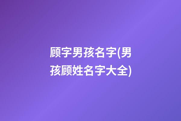 顾字男孩名字(男孩顾姓名字大全)