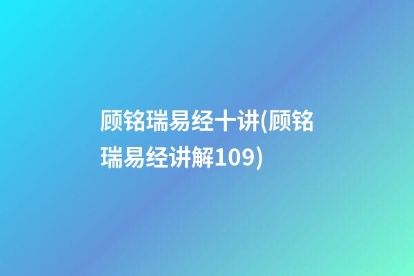 顾铭瑞易经十讲(顾铭瑞易经讲解109)