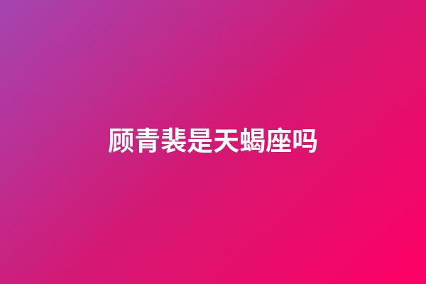 顾青裴是天蝎座吗-第1张-星座运势-玄机派