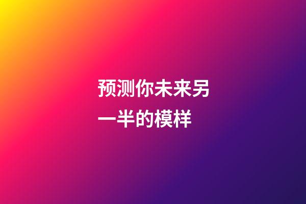 预测你未来另一半的模样