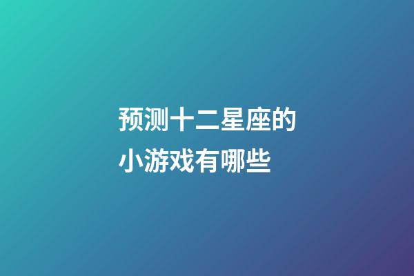 预测十二星座的小游戏有哪些-第1张-星座运势-玄机派