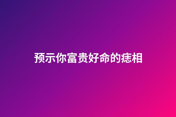 预示你富贵好命的痣相
