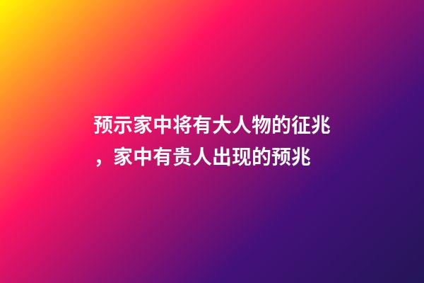 预示家中将有大人物的征兆，家中有贵人出现的预兆